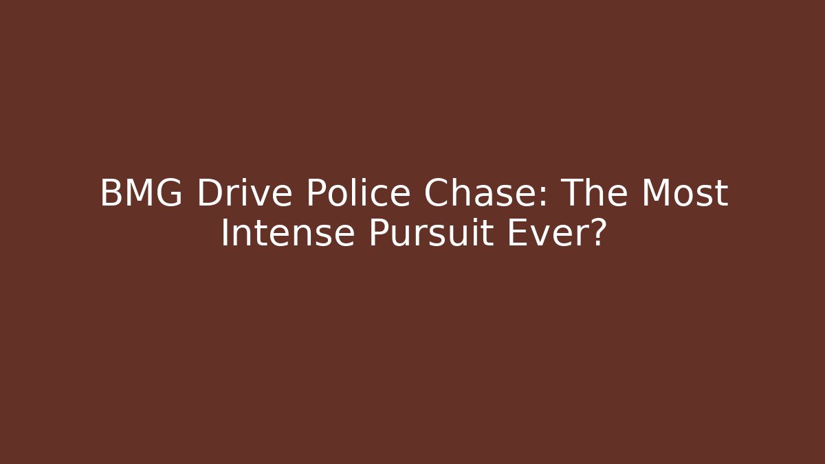 BMG Drive Police Chase: The Most Intense Pursuit Ever?