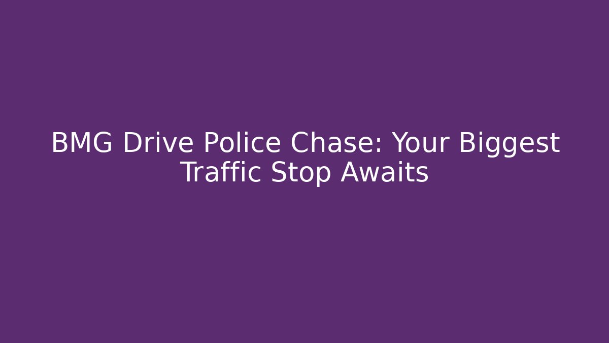 BMG Drive Police Chase: Your Biggest Traffic Stop Awaits