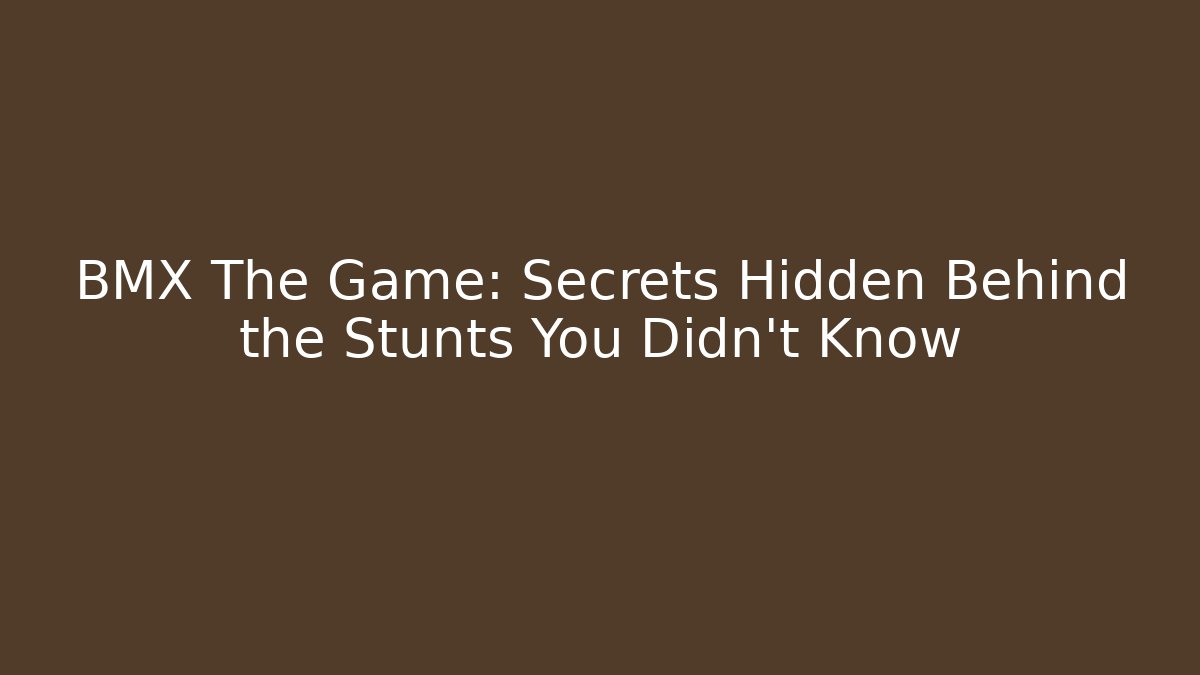 BMX The Game: Secrets Hidden Behind the Stunts You Didn't Know