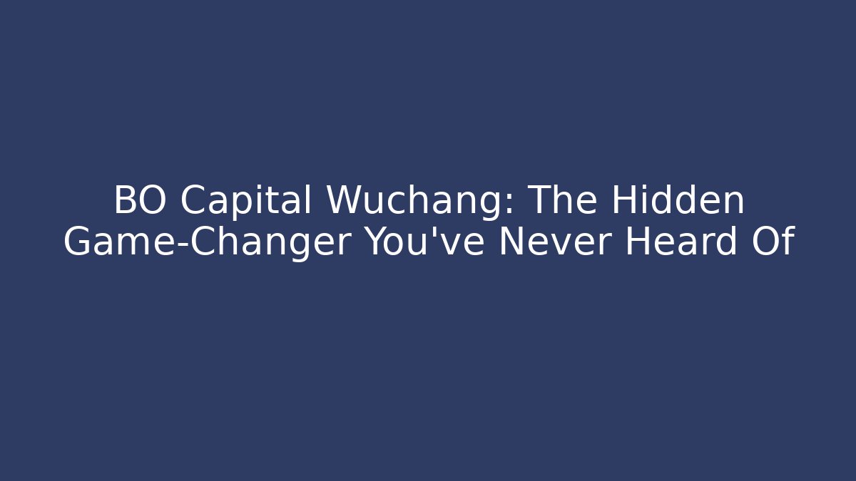 BO Capital Wuchang: The Hidden Game-Changer You’ve Never Heard Of