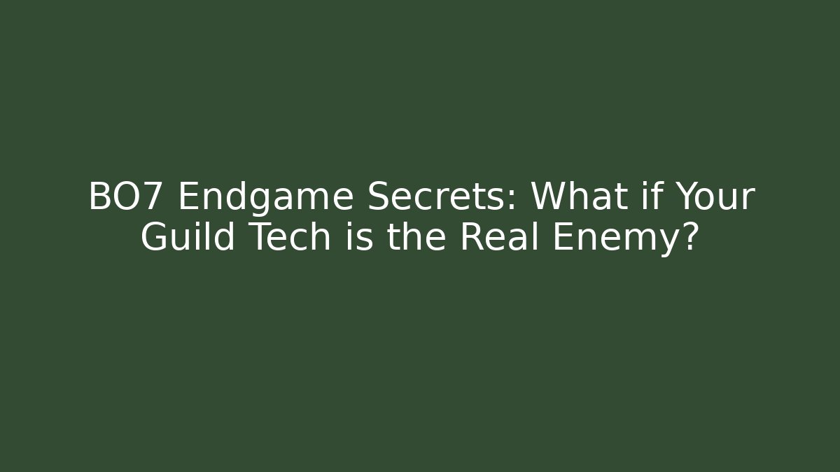 BO7 Endgame Secrets: What if Your Guild Tech is the Real Enemy?