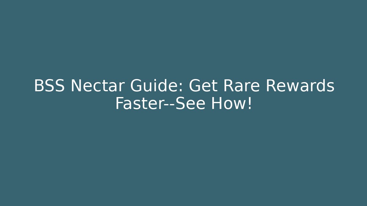 BSS Nectar Guide: Get Rare Rewards Faster—See How!