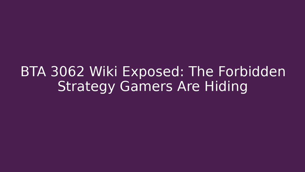 BTA 3062 Wiki Exposed: The Forbidden Strategy Gamers Are Hiding