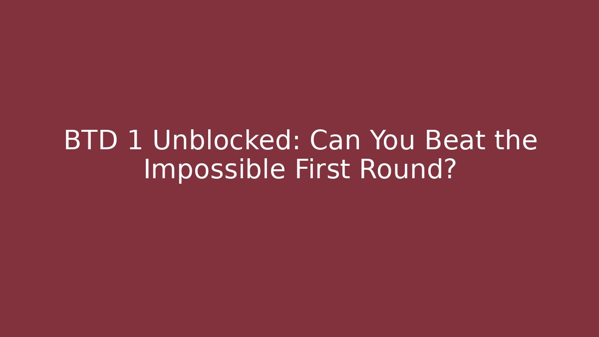 BTD 1 Unblocked: Can You Beat the Impossible First Round?