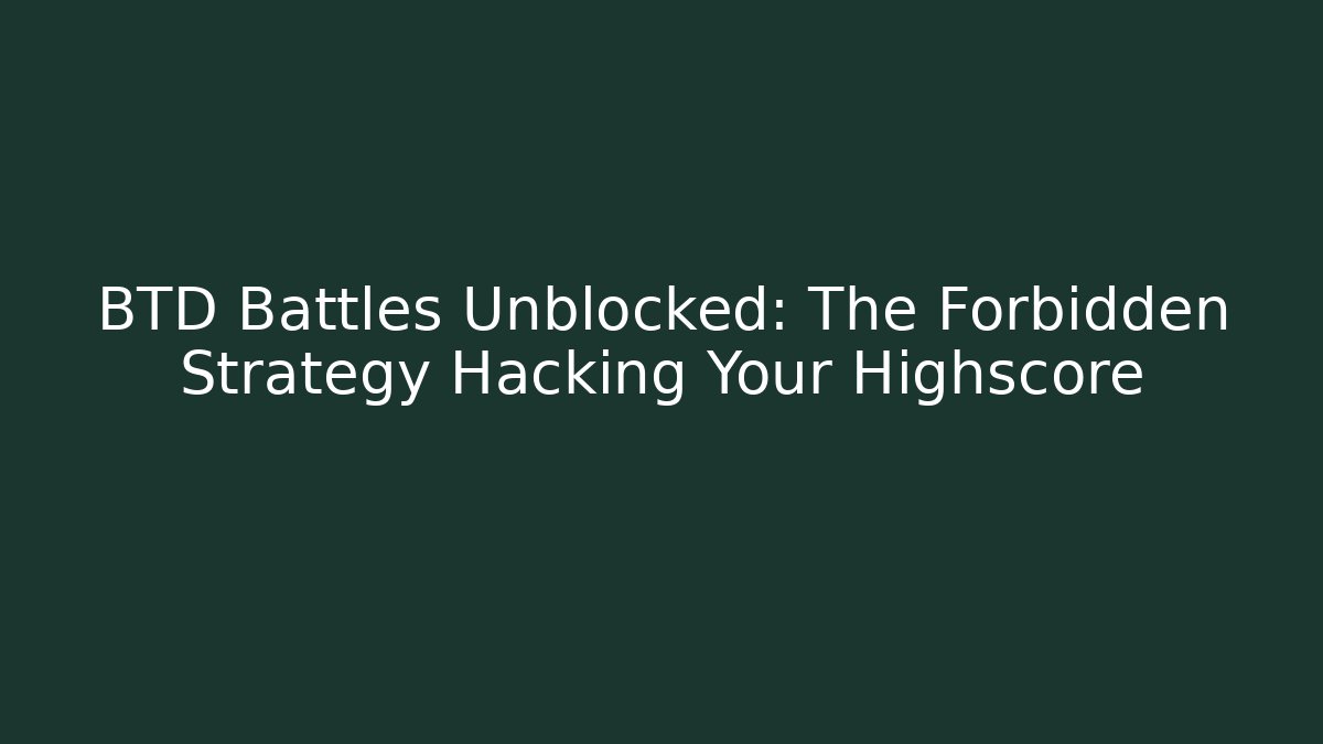 BTD Battles Unblocked: The Forbidden Strategy Hacking Your Highscore
