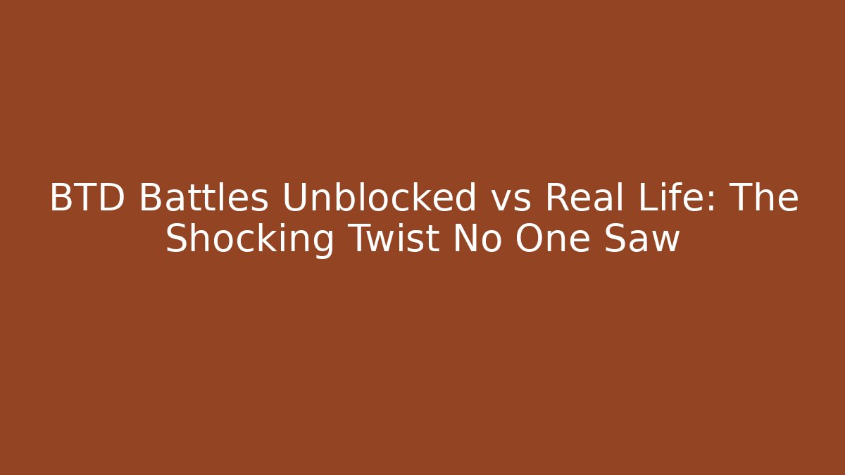 BTD Battles Unblocked vs Real Life: The Shocking Twist No One Saw