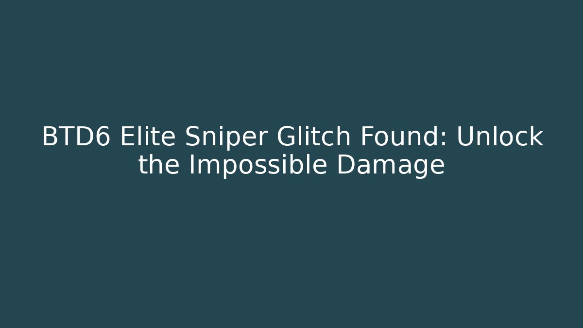 BTD6 Elite Sniper Glitch Found: Unlock the Impossible Damage