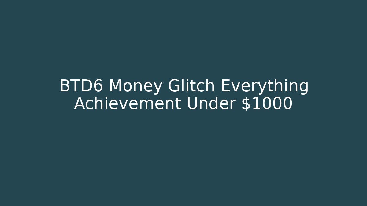 BTD6 Money Glitch Everything Achievement Under $1000