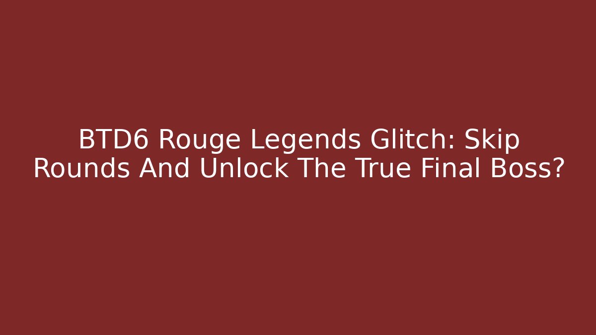 BTD6 Rouge Legends Glitch: Skip Rounds And Unlock The True Final Boss?