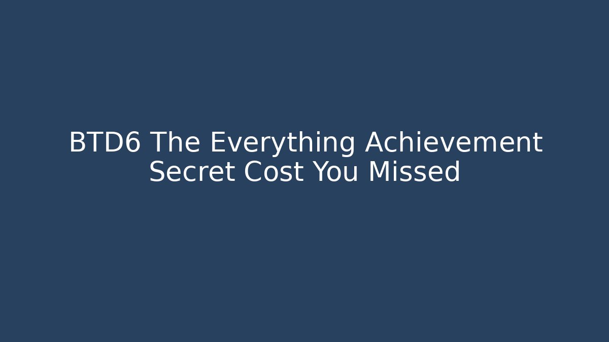 BTD6 The Everything Achievement Secret Cost You Missed