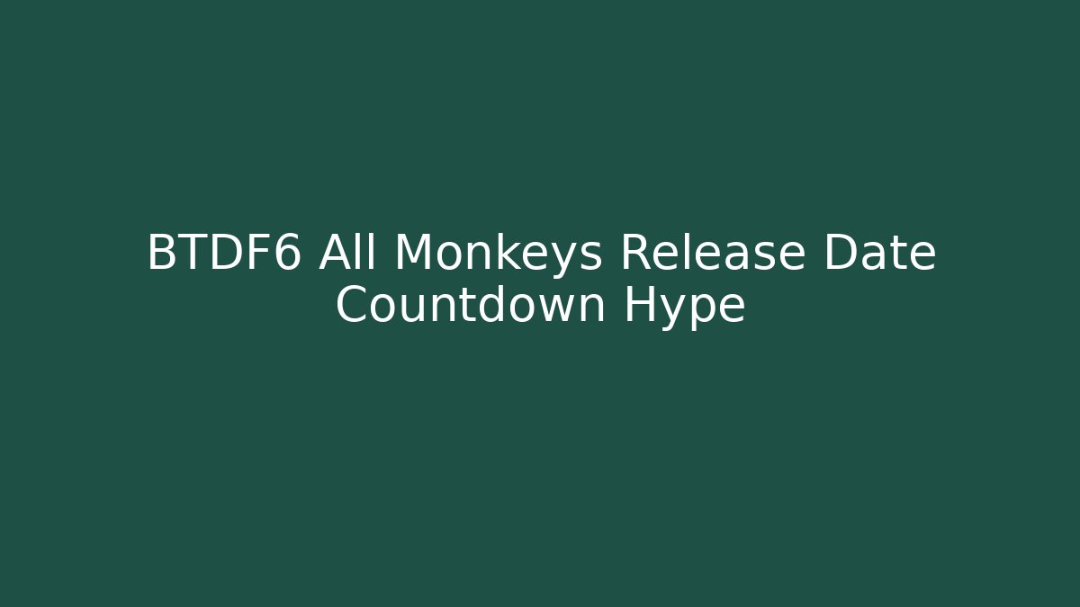 BTDF6 All Monkeys Release Date Countdown Hype