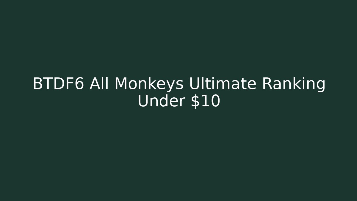 BTDF6 All Monkeys Ultimate Ranking Under $10