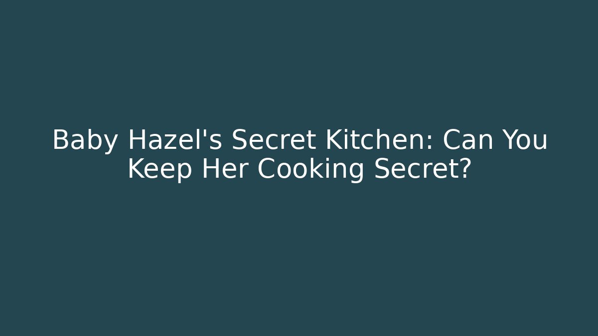 Baby Hazel's Secret Kitchen: Can You Keep Her Cooking Secret?