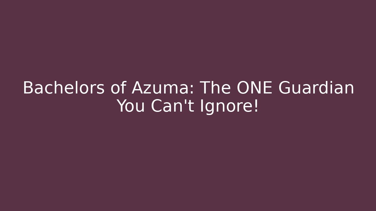 Bachelors of Azuma: The ONE Guardian You Can't Ignore!