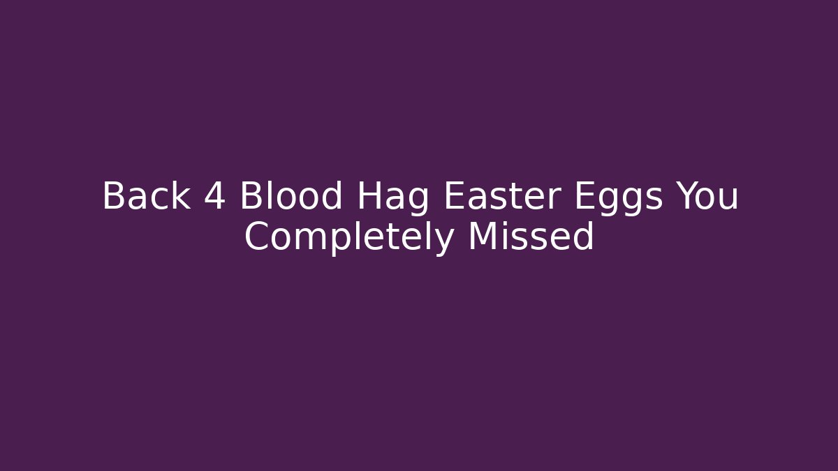 Back 4 Blood Hag Easter Eggs You Completely Missed