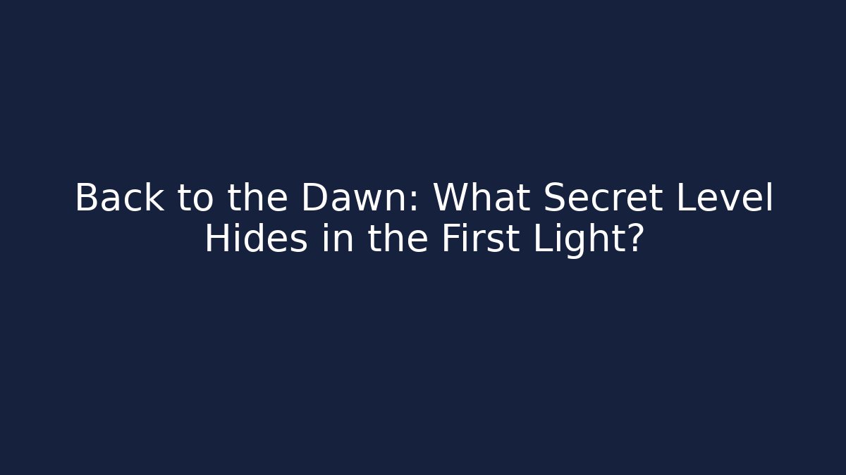 Back to the Dawn: What Secret Level Hides in the First Light?