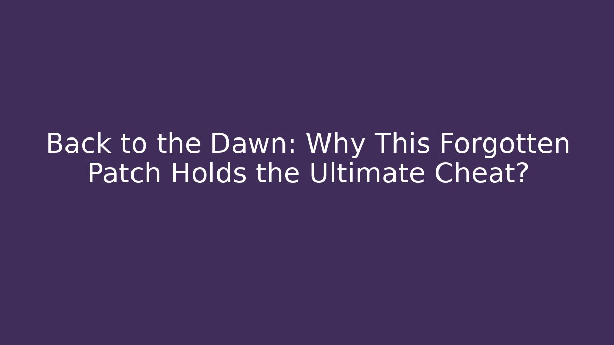 Back to the Dawn: Why This Forgotten Patch Holds the Ultimate Cheat?