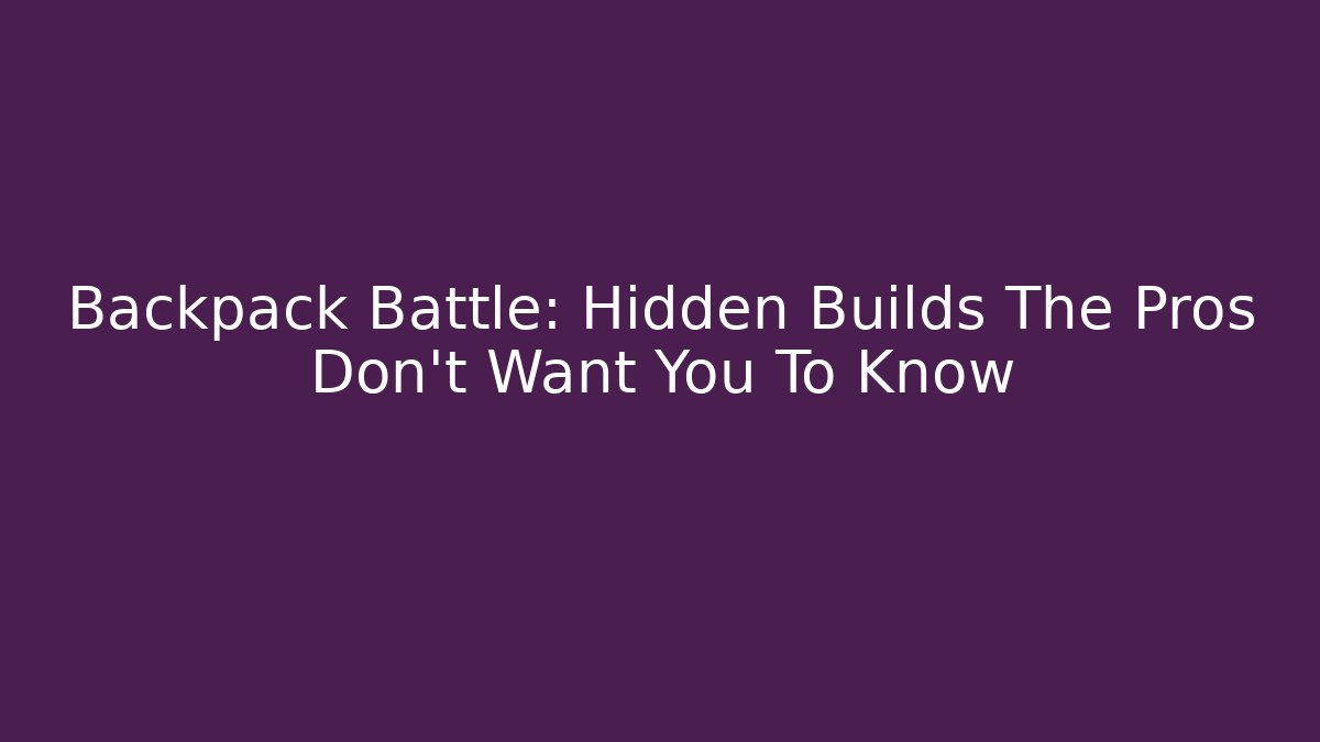 Backpack Battle: Hidden Builds The Pros Don't Want You To Know