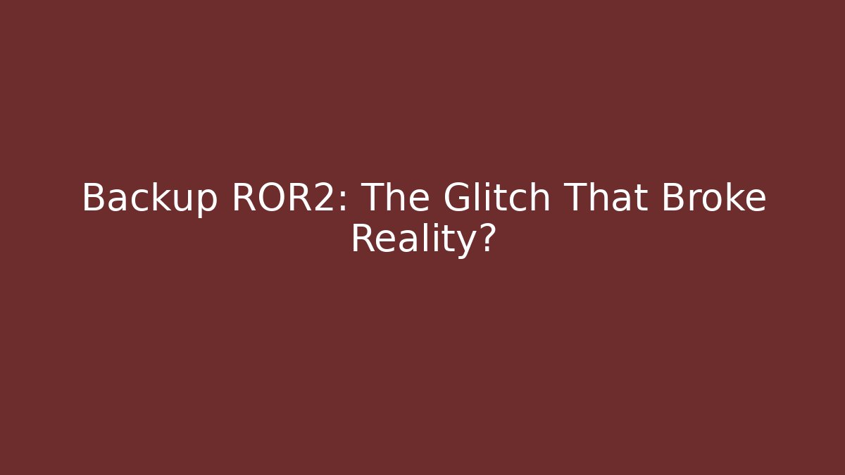 Backup ROR2: The Glitch That Broke Reality? - Vintage E-Juice