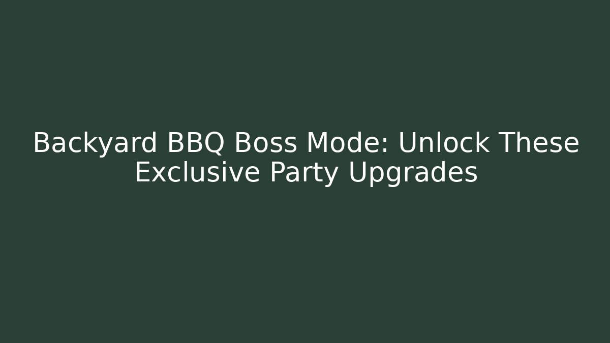 Backyard BBQ Boss Mode: Unlock These Exclusive Party Upgrades