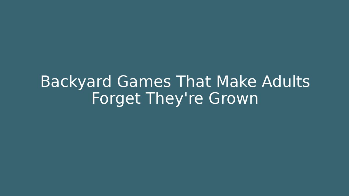Backyard Games That Make Adults Forget They’re Grown