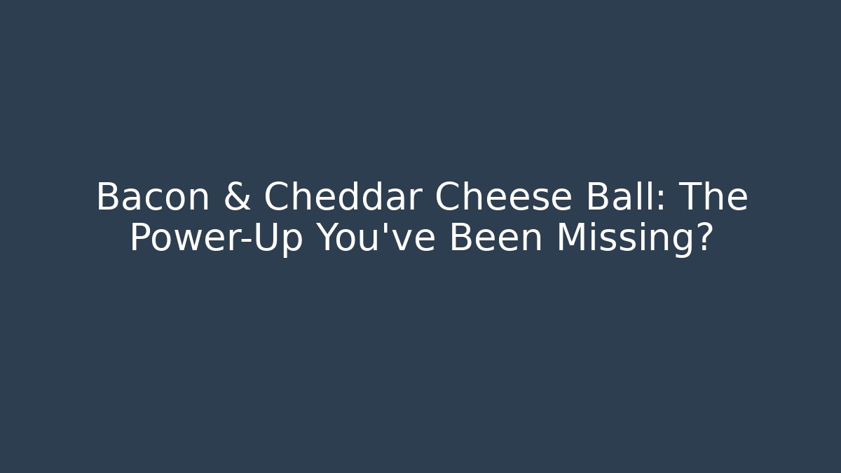 Bacon & Cheddar Cheese Ball: The Power-Up You've Been Missing?
