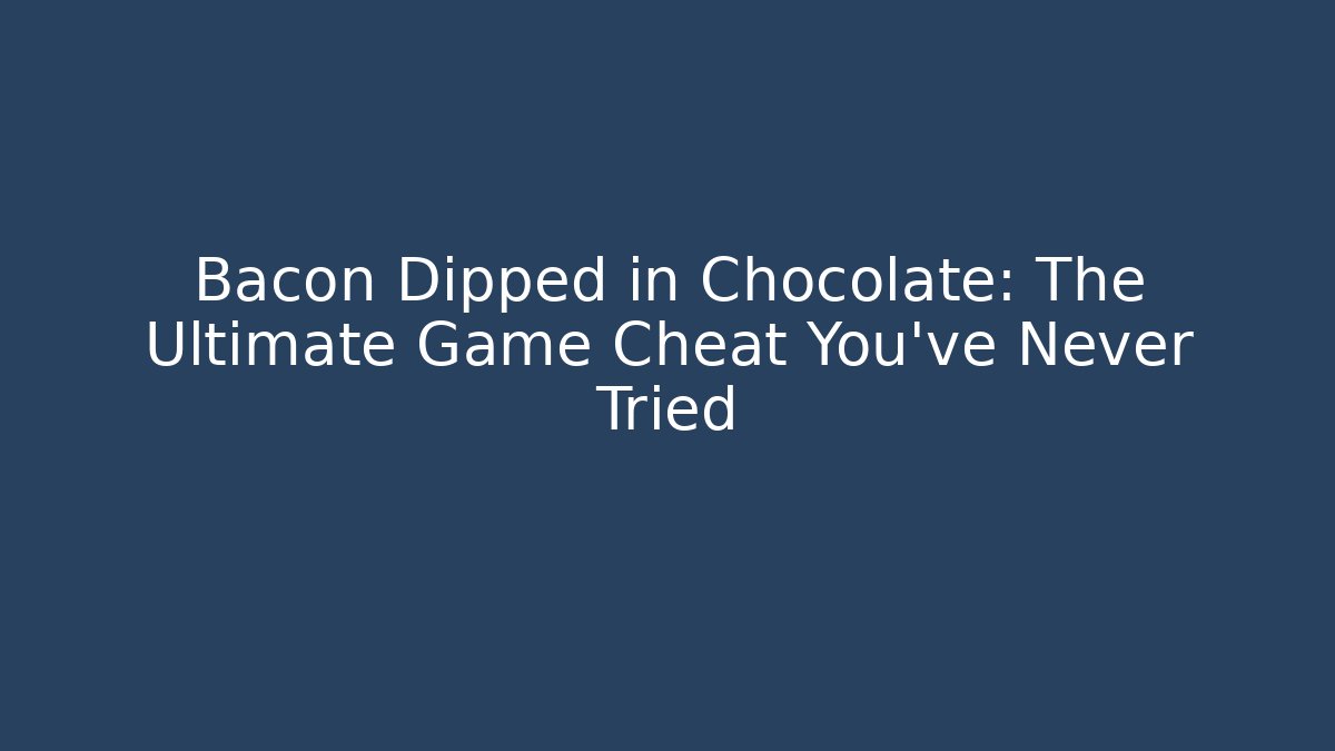 Bacon Dipped in Chocolate: The Ultimate Game Cheat You’ve Never Tried