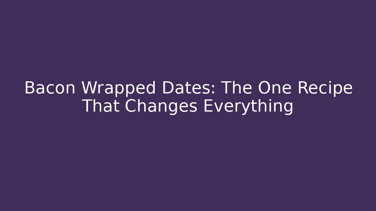 Bacon Wrapped Dates: The One Recipe That Changes Everything