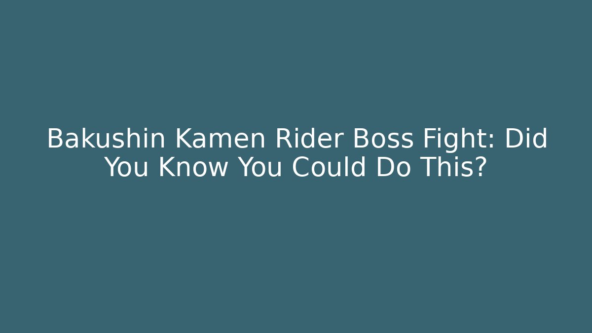 Bakushin Kamen Rider Boss Fight: Did You Know You Could Do This?