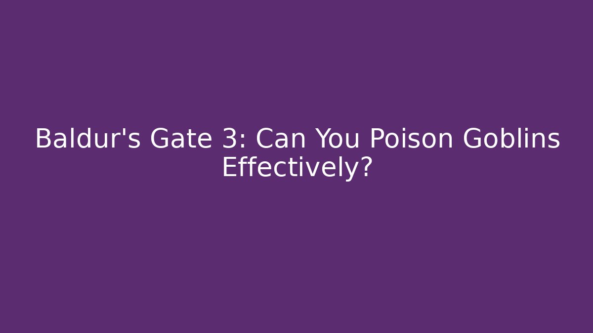 Baldur's Gate 3: Can You Poison Goblins Effectively?