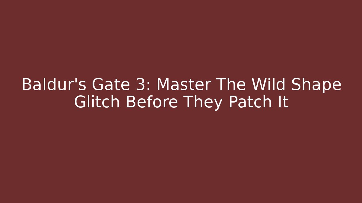 Baldur's Gate 3: Master The Wild Shape Glitch Before They Patch It