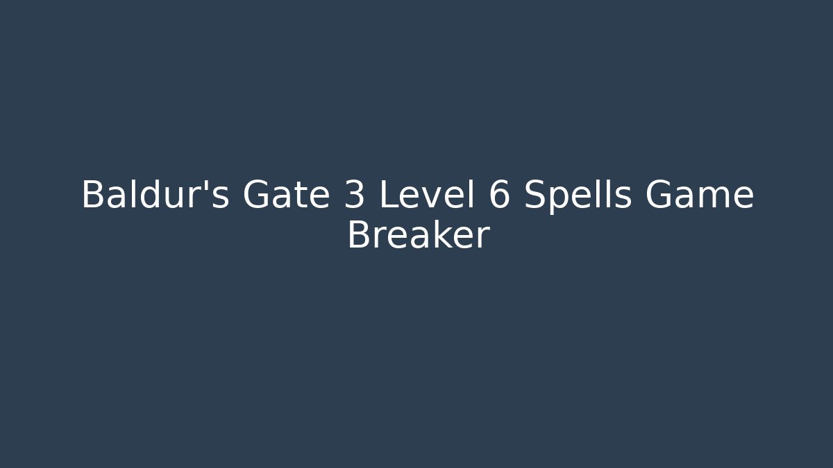 Baldur's Gate 3 Level 6 Spells Game Breaker
