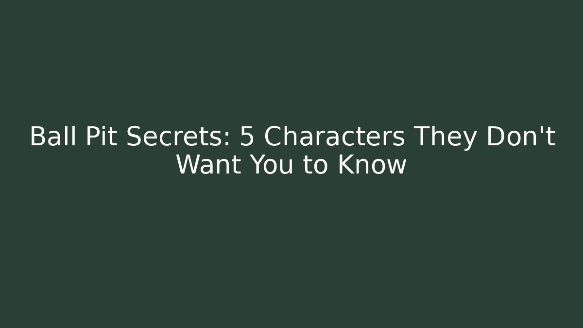 Ball Pit Secrets: 5 Characters They Don't Want You to Know