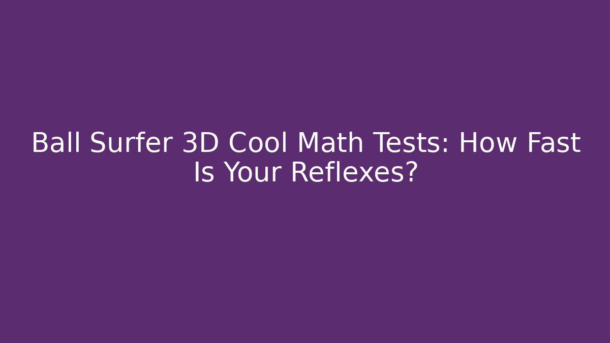 Ball Surfer 3D Cool Math Tests: How Fast Is Your Reflexes?
