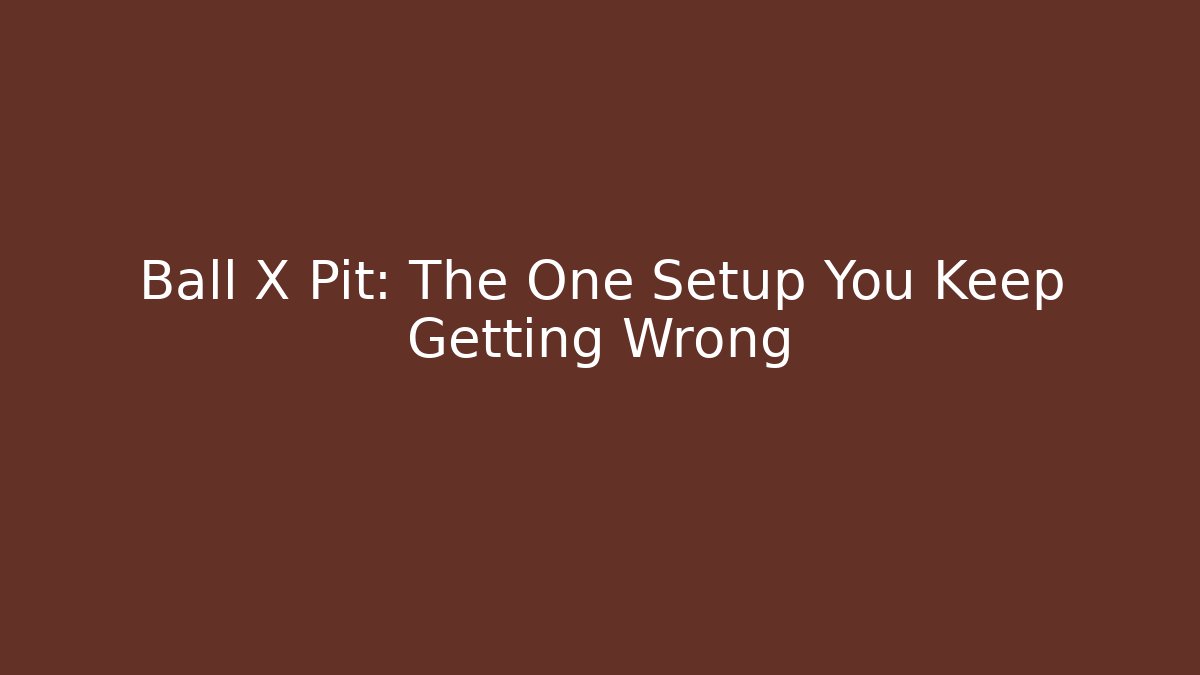 Ball X Pit: The One Setup You Keep Getting Wrong