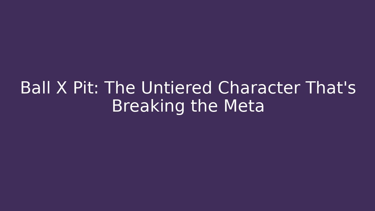 Ball X Pit: The Untiered Character That's Breaking the Meta