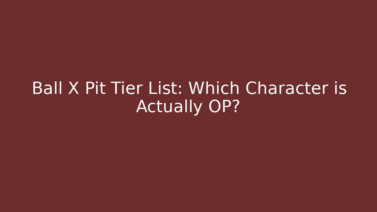 Ball X Pit Tier List: Which Character is Actually OP?