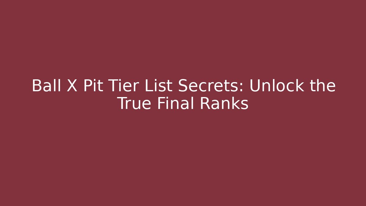 Ball X Pit Tier List Secrets: Unlock the True Final Ranks