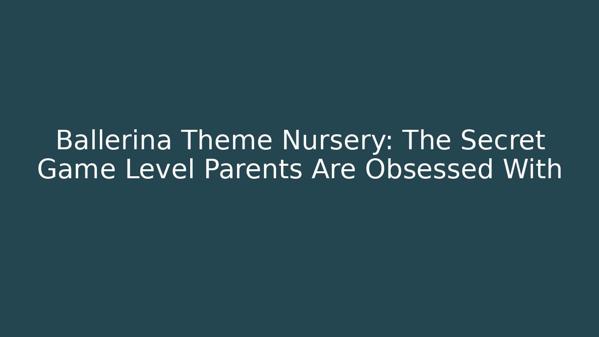 Ballerina Theme Nursery: The Secret Game Level Parents Are Obsessed With