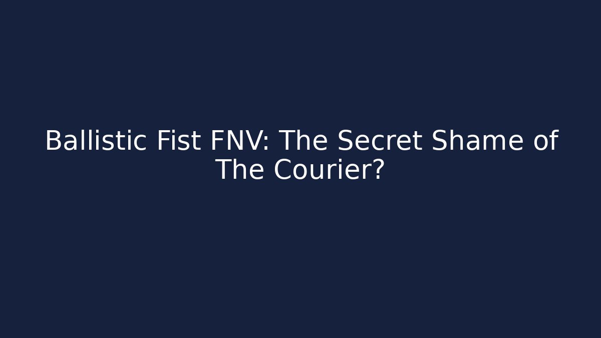 Ballistic Fist FNV: The Secret Shame of The Courier?