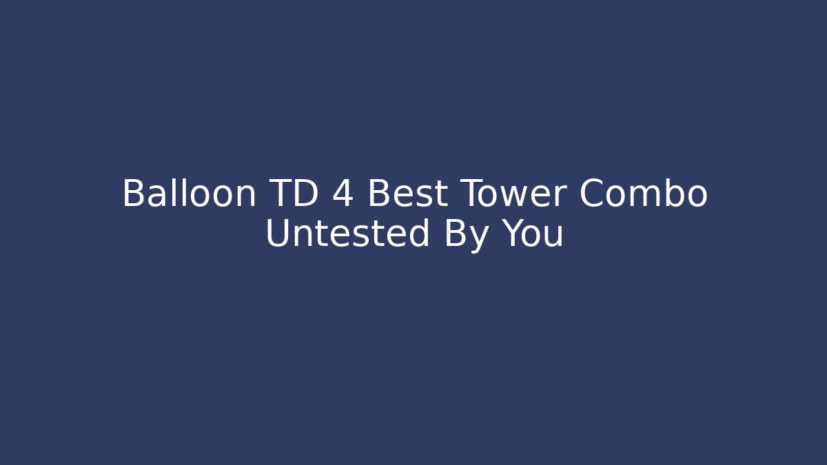 Balloon TD 4 Best Tower Combo Untested By You