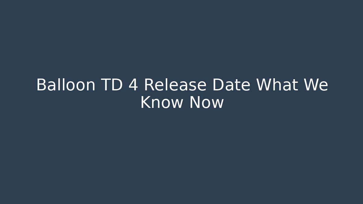 Balloon TD 4 Release Date What We Know Now