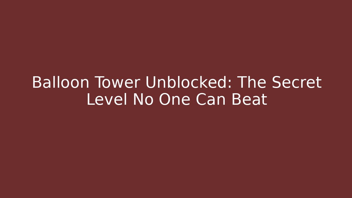 Balloon Tower Unblocked: The Secret Level No One Can Beat
