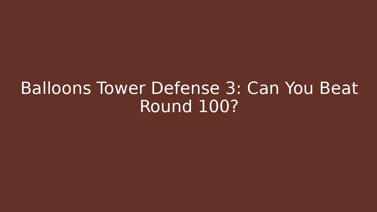 Balloons Tower Defense 3: Can You Beat Round 100?