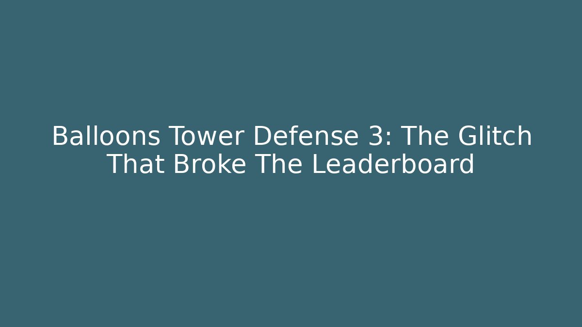 Balloons Tower Defense 3: The Glitch That Broke The Leaderboard