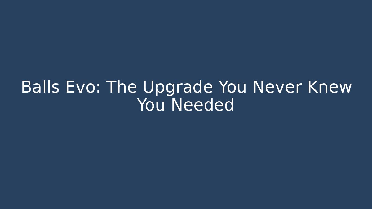 Balls Evo: The Upgrade You Never Knew You Needed