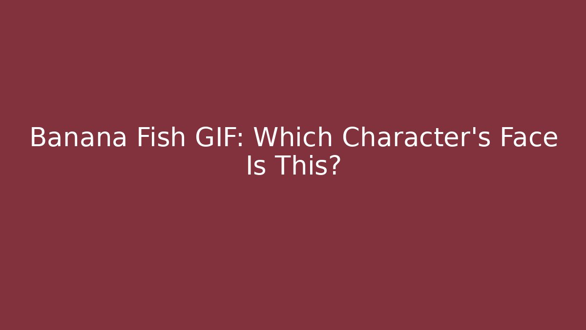 Banana Fish GIF: Which Character's Face Is This?