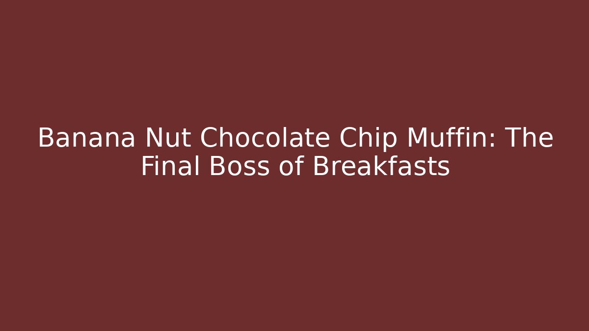 Banana Nut Chocolate Chip Muffin: The Final Boss of Breakfasts