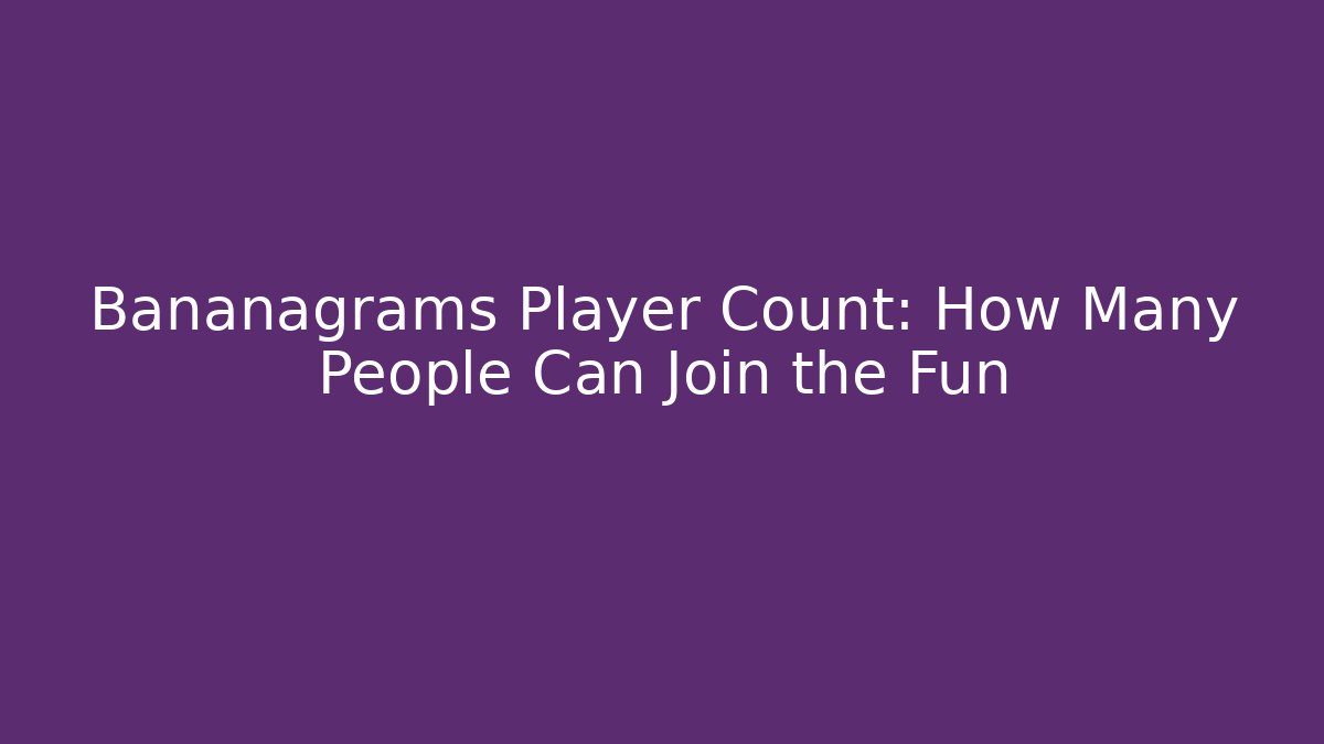Bananagrams Player Count: How Many People Can Join the Fun