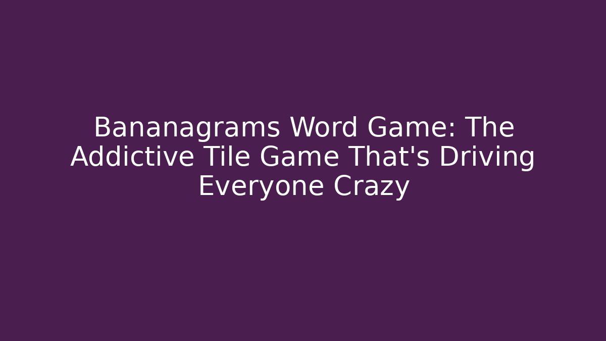 Bananagrams Word Game: The Addictive Tile Game That’s Driving Everyone Crazy